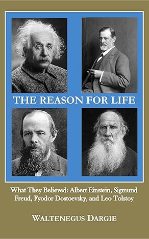 The Reason for Life: What They Believed: Albert Einstein, Sigmund Freud, Fyodor Dostoevsky, and Leo Tolstoy - Epub + Converted Pdf